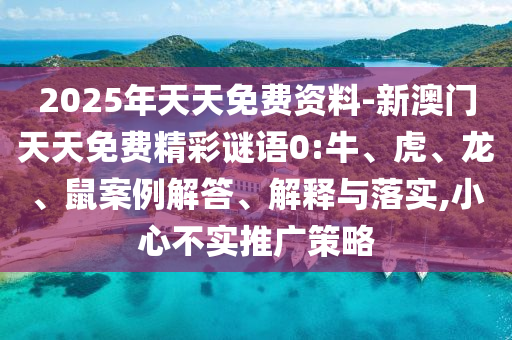 2025年天天免费资料-新澳门天天免费精彩谜语0:牛、虎、龙、鼠案例解答、解释与落实,小心不实推广策略